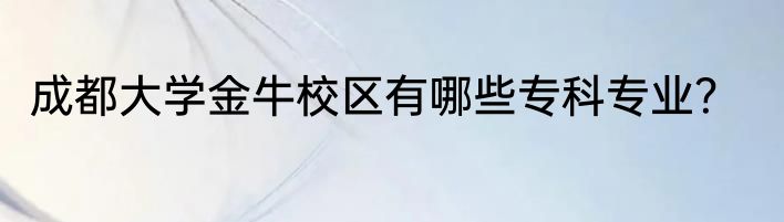 成都大学金牛校区有哪些专科专业？