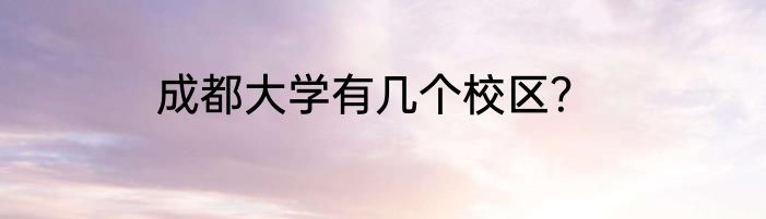 成都大学有几个校区？