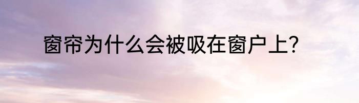 窗帘为什么会被吸在窗户上？