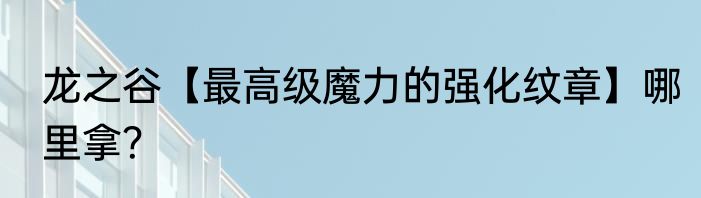 龙之谷【最高级魔力的强化纹章】哪里拿？