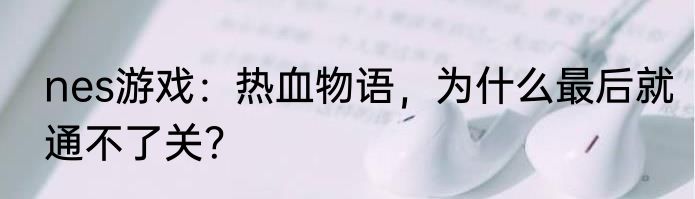 nes游戏：热血物语，为什么最后就通不了关？