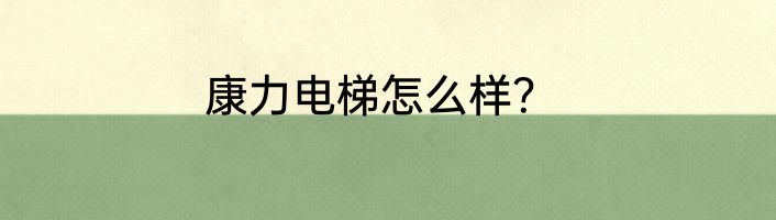 康力电梯怎么样？