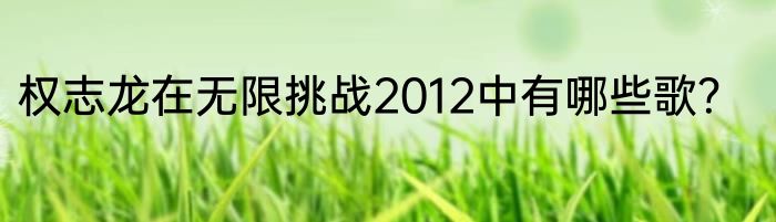 权志龙在无限挑战2012中有哪些歌？