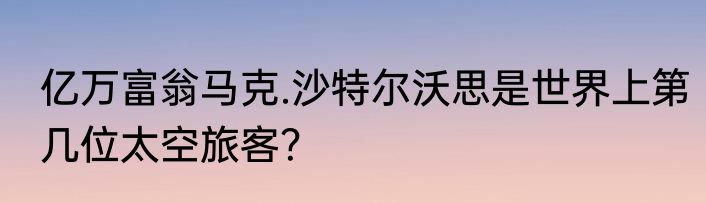 亿万富翁马克.沙特尔沃思是世界上第几位太空旅客？
