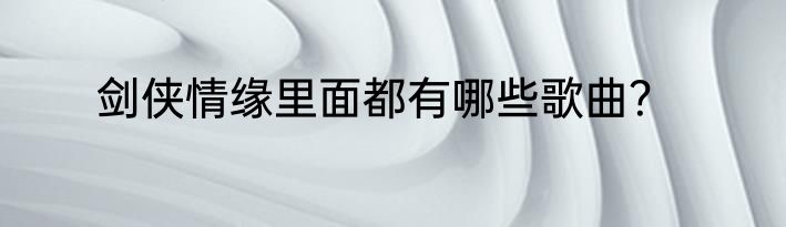 剑侠情缘里面都有哪些歌曲？