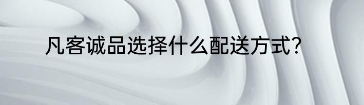凡客诚品选择什么配送方式？