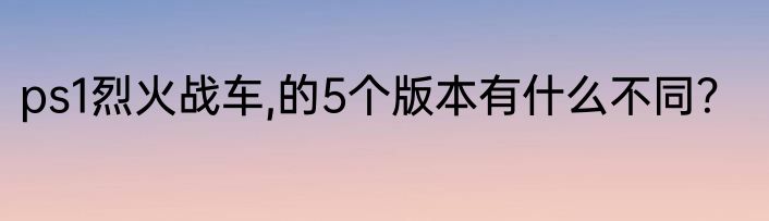 ps1烈火战车,的5个版本有什么不同？