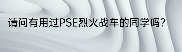 请问有用过PSE烈火战车的同学吗？