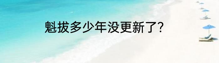 魁拔多少年没更新了？