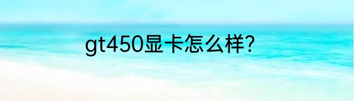 gt450显卡怎么样？