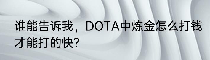 谁能告诉我，DOTA中炼金怎么打钱才能打的快？