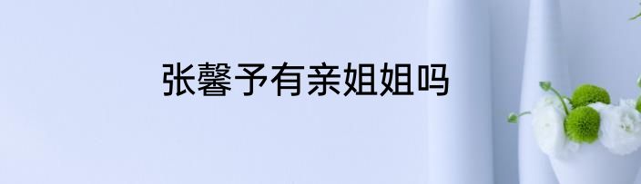 张馨予有亲姐姐吗
