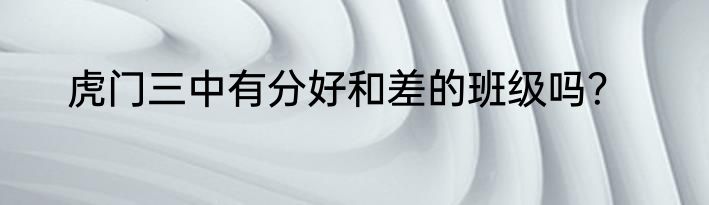 虎门三中有分好和差的班级吗？