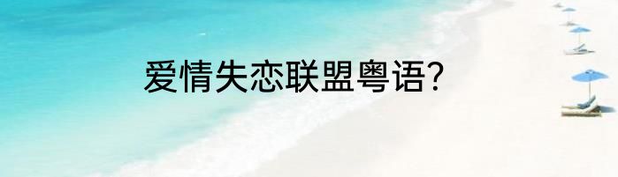 爱情失恋联盟粤语？
