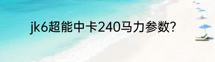 jk6超能中卡240马力参数？