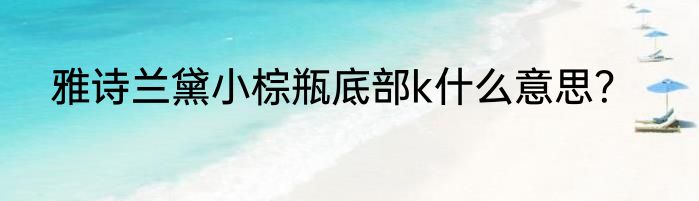 雅诗兰黛小棕瓶底部k什么意思？