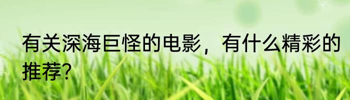 有关深海巨怪的电影，有什么精彩的推荐？