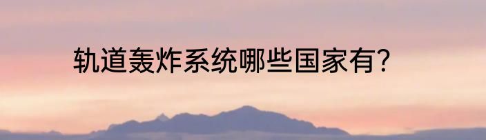 轨道轰炸系统哪些国家有？