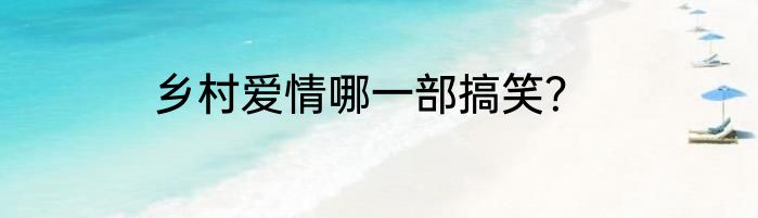 乡村爱情哪一部搞笑？