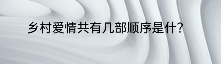 乡村爱情共有几部顺序是什？