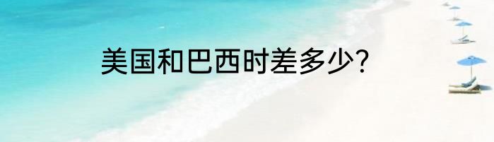 美国和巴西时差多少？