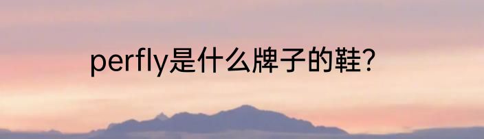 perfly是什么牌子的鞋？