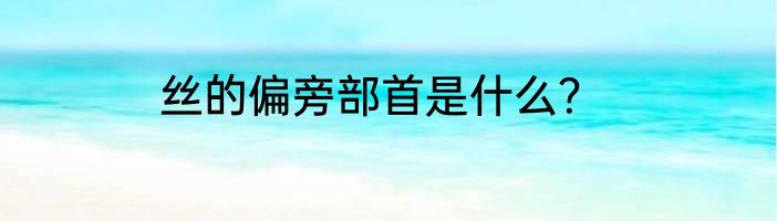 丝的偏旁部首是什么？