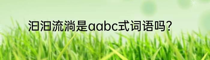 汩汩流淌是aabc式词语吗？