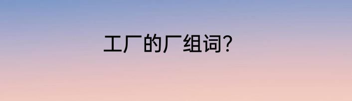 工厂的厂组词？