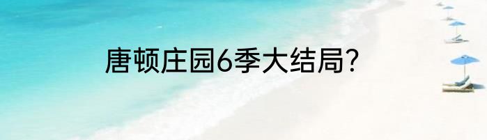 唐顿庄园6季大结局？