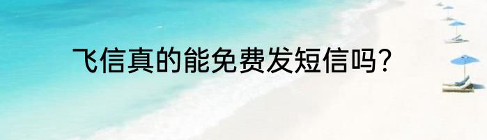 飞信真的能免费发短信吗？