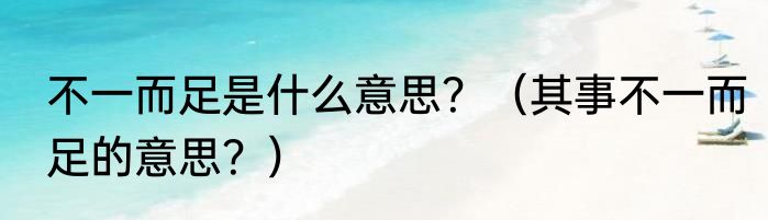 不一而足是什么意思？（其事不一而足的意思？）