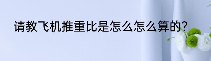 请教飞机推重比是怎么怎么算的？