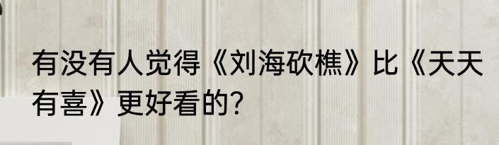 有没有人觉得《刘海砍樵》比《天天有喜》更好看的？