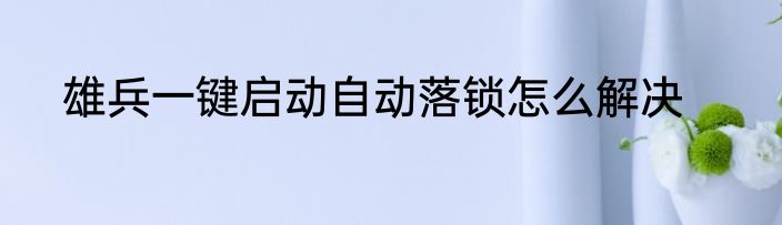 雄兵一键启动自动落锁怎么解决