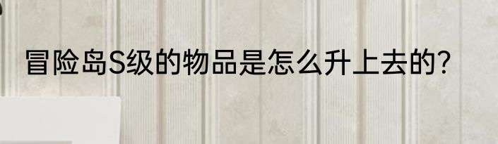 冒险岛S级的物品是怎么升上去的？