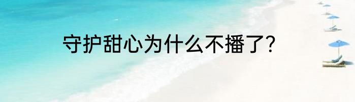 守护甜心为什么不播了？
