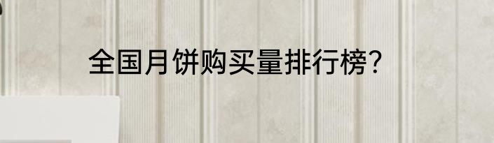 全国月饼购买量排行榜？