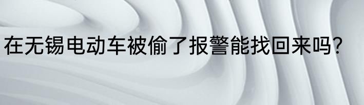 在无锡电动车被偷了报警能找回来吗？