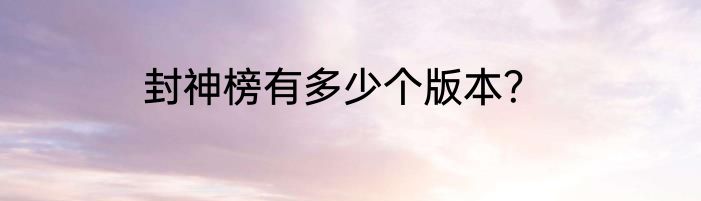 封神榜有多少个版本？