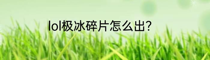 lol极冰碎片怎么出？