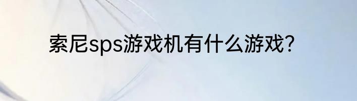 索尼sps游戏机有什么游戏？