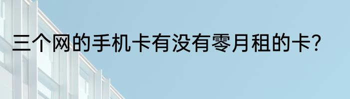 三个网的手机卡有没有零月租的卡？