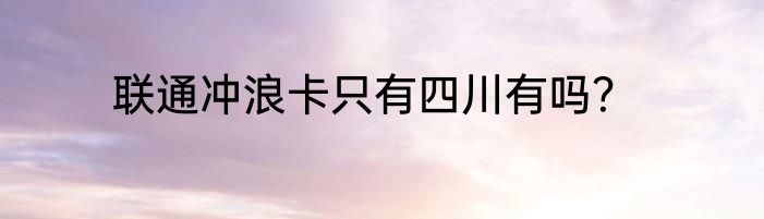联通冲浪卡只有四川有吗？