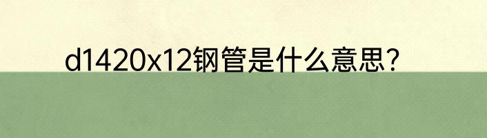 d1420x12钢管是什么意思？