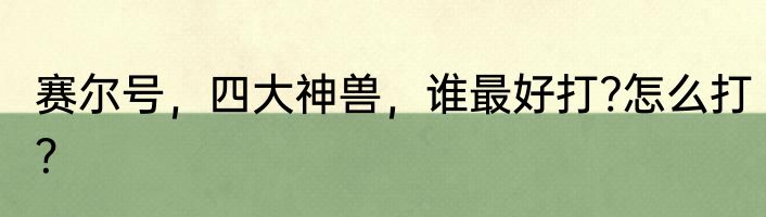 赛尔号，四大神兽，谁最好打?怎么打？