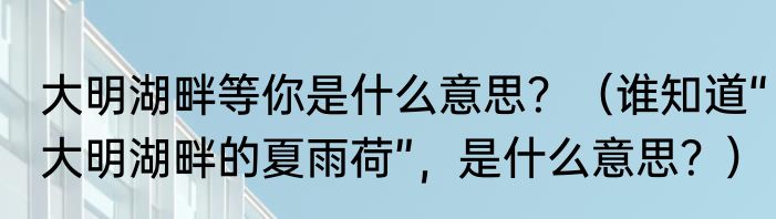 大明湖畔等你是什么意思？（谁知道“大明湖畔的夏雨荷”，是什么意思？）