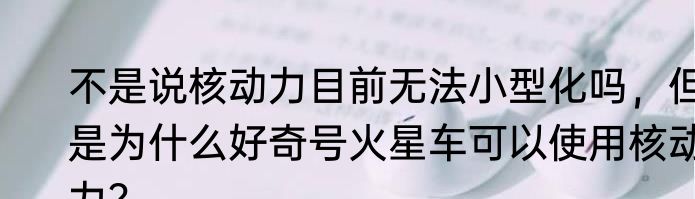 不是说核动力目前无法小型化吗，但是为什么好奇号火星车可以使用核动力？