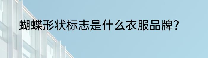 蝴蝶形状标志是什么衣服品牌？