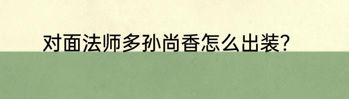 对面法师多孙尚香怎么出装？